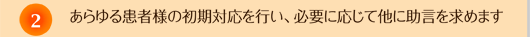 ２．あらゆる患者様の初期対応を行い、必要に応じて他に助言を求めます